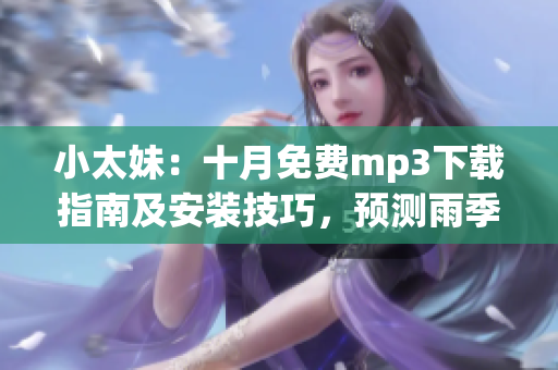 小太妹：十月免費(fèi)mp3下載指南及安裝技巧，預(yù)測(cè)雨季是否臨近