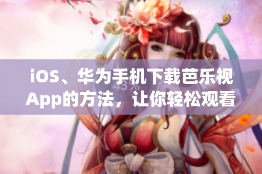 iOS、華為手機(jī)下載芭樂(lè)視App的方法，讓你輕松觀看精彩影視內(nèi)容