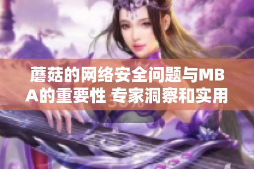 蘑菇的網(wǎng)絡(luò)安全問(wèn)題與MBA的重要性 專家洞察和實(shí)用建議