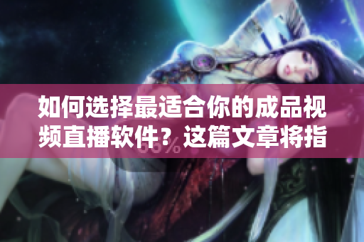 如何選擇最適合你的成品視頻直播軟件？這篇文章將指導(dǎo)你選擇最佳直播軟件！