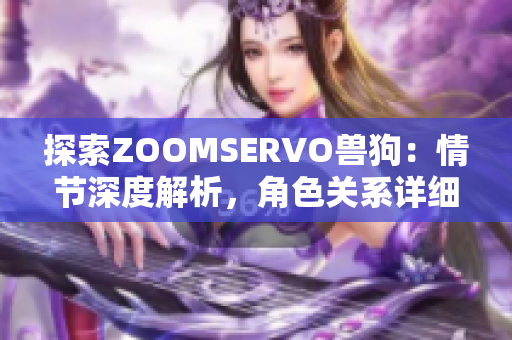 探索ZOOMSERVO獸狗：情節(jié)深度解析，角色關(guān)系詳細(xì)剖析