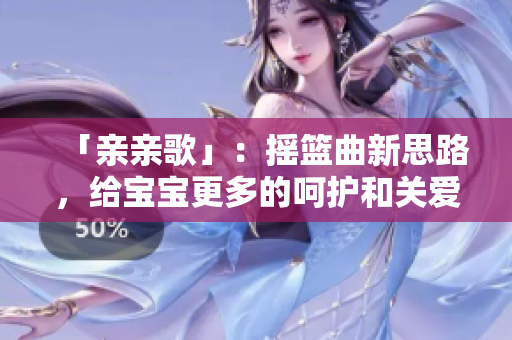 「親親歌」：搖籃曲新思路，給寶寶更多的呵護(hù)和關(guān)愛(ài)