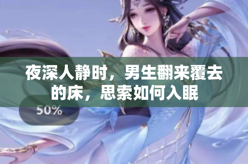 夜深人靜時(shí)，男生翻來(lái)覆去的床，思索如何入眠