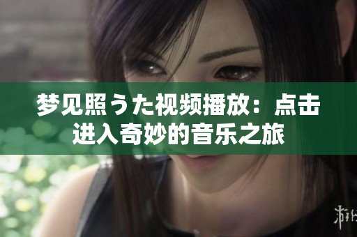 夢(mèng)見照うた視頻播放：點(diǎn)擊進(jìn)入奇妙的音樂之旅