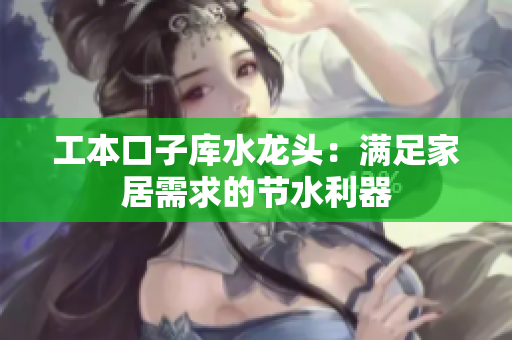 工本口子庫水龍頭：滿足家居需求的節(jié)水利器