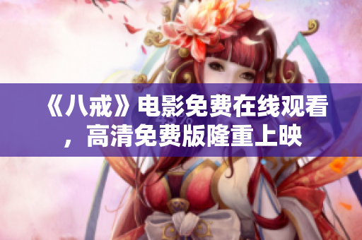 《八戒》電影免費在線觀看，高清免費版隆重上映