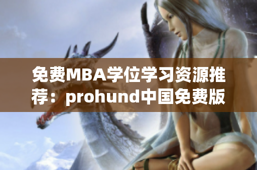 免費MBA學(xué)位學(xué)習(xí)資源推薦：prohund中國免費版MBA智庫匯總