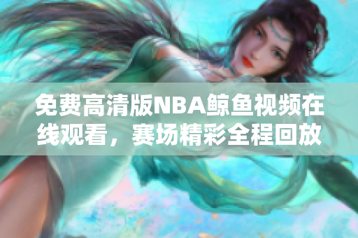 免費(fèi)高清版NBA鯨魚視頻在線觀看，賽場(chǎng)精彩全程回放