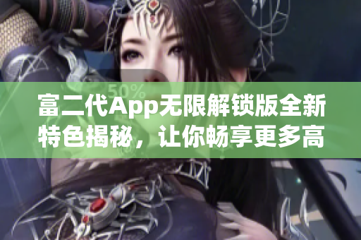 富二代App無限解鎖版全新特色揭秘，讓你暢享更多高級功能