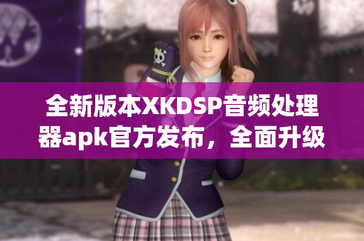 全新版本XKDSP音頻處理器apk官方發(fā)布，全面升級(jí)功能介紹