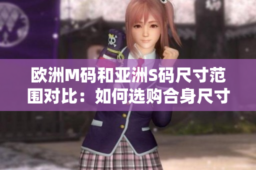 歐洲M碼和亞洲S碼尺寸范圍對(duì)比：如何選購(gòu)合身尺寸？