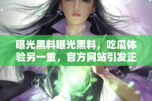 曝光黑料曝光黑料，吃瓜體驗(yàn)另一重，官方網(wǎng)站引發(fā)正能量輿論風(fēng)波