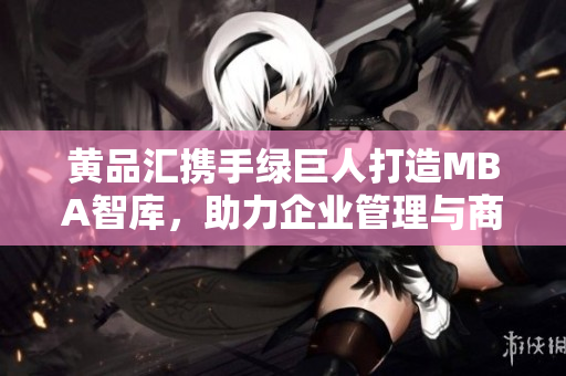 黃品匯攜手綠巨人打造MBA智庫(kù)，助力企業(yè)管理與商業(yè)發(fā)展