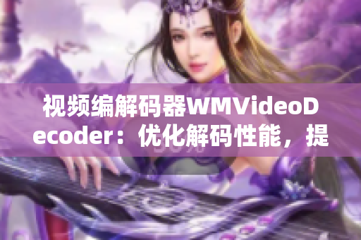 視頻編解碼器WMVideoDecoder：優(yōu)化解碼性能，提升視頻播放體驗(yàn)