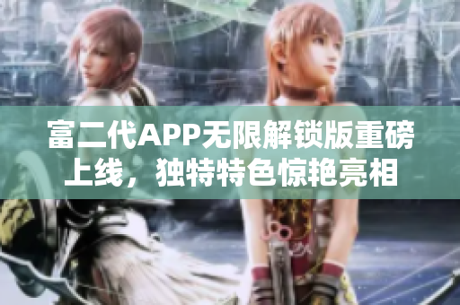 富二代APP無限解鎖版重磅上線，獨(dú)特特色驚艷亮相
