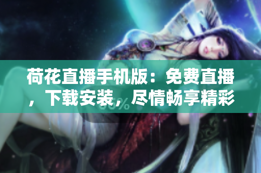 荷花直播手機(jī)版：免費(fèi)直播，下載安裝，盡情暢享精彩內(nèi)容