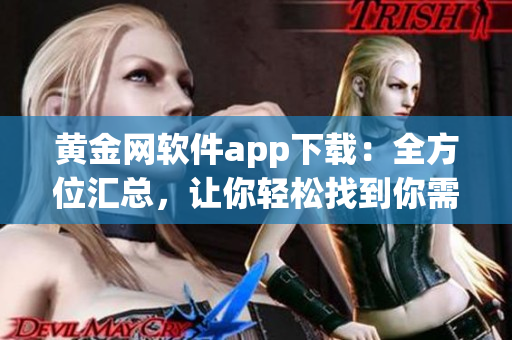 黃金網(wǎng)軟件app下載：全方位匯總，讓你輕松找到你需要的應(yīng)用