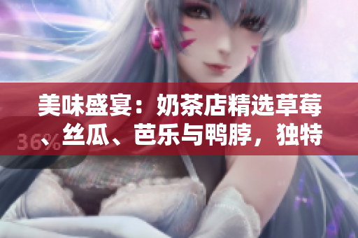 美味盛宴：奶茶店精選草莓、絲瓜、芭樂與鴨脖，獨特裝飾吸引眼球