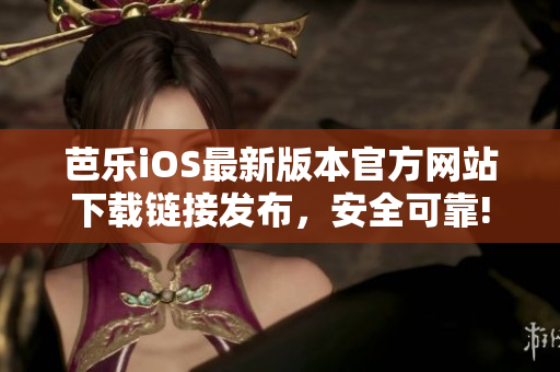 芭樂iOS最新版本官方網(wǎng)站下載鏈接發(fā)布，安全可靠!