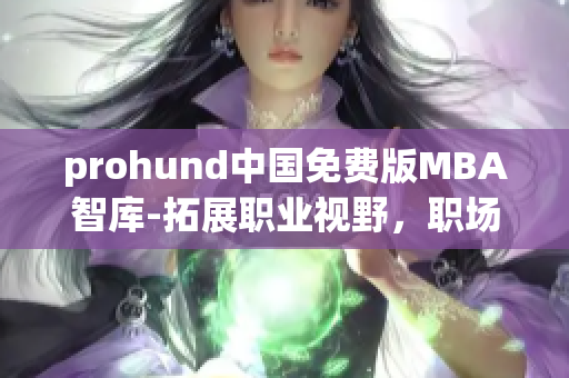 prohund中國(guó)免費(fèi)版MBA智庫(kù)-拓展職業(yè)視野，職場(chǎng)精英的首選智慧學(xué)習(xí)利器