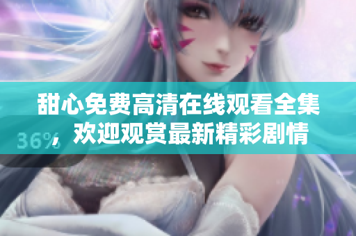 甜心免費(fèi)高清在線觀看全集，歡迎觀賞最新精彩劇情