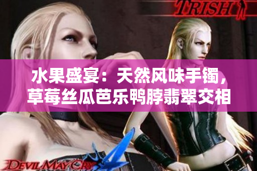 水果盛宴：天然風(fēng)味手鐲，草莓絲瓜芭樂鴨脖翡翠交相輝映
