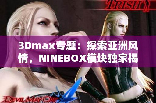 3Dmax專題：探索亞洲風(fēng)情，NINEBOX模塊獨家揭秘