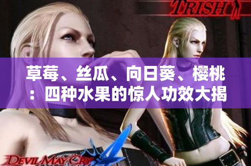 草莓、絲瓜、向日葵、櫻桃：四種水果的驚人功效大揭秘