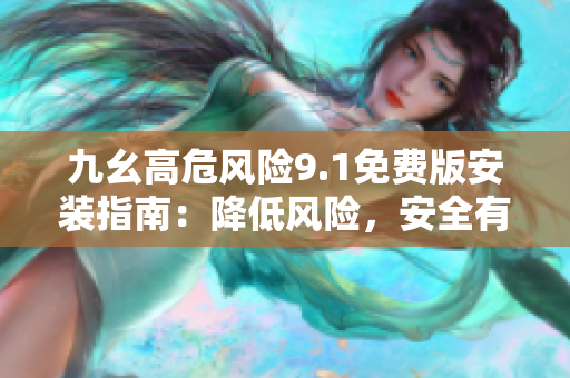 九幺高危風(fēng)險(xiǎn)9.1免費(fèi)版安裝指南：降低風(fēng)險(xiǎn)，安全有效完成安裝步驟