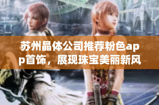 蘇州晶體公司推薦粉色app首飾，展現(xiàn)珠寶美麗新風(fēng)貌