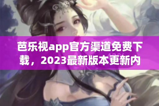 芭樂視app官方渠道免費(fèi)下載，2023最新版本更新內(nèi)容大揭秘!