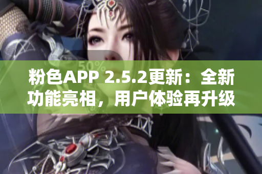 粉色APP 2.5.2更新：全新功能亮相，用戶體驗(yàn)再升級(jí)