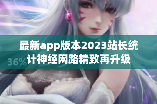 最新app版本2023站長統(tǒng)計神經(jīng)網(wǎng)路精致再升級