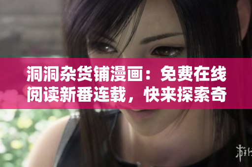 洞洞雜貨鋪漫畫：免費(fèi)在線閱讀新番連載，快來探索奇幻故事！