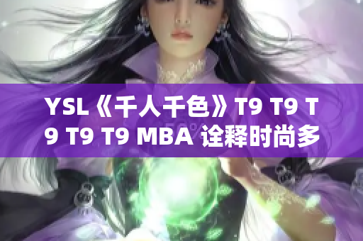 YSL《千人千色》T9 T9 T9 T9 T9 MBA 詮釋時(shí)尚多元魅力