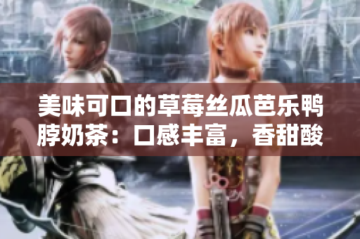 美味可口的草莓絲瓜芭樂鴨脖奶茶：口感豐富，香甜酸爽，讓你流連忘返
