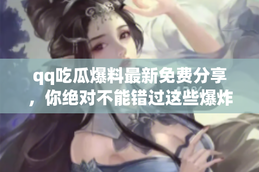 qq吃瓜爆料最新免費(fèi)分享，你絕對(duì)不能錯(cuò)過這些爆炸新聞！