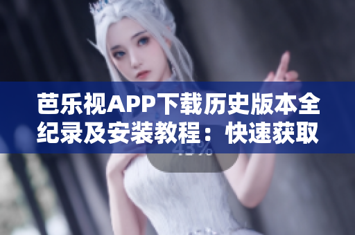 芭樂視APP下載歷史版本全紀(jì)錄及安裝教程：快速獲取芭樂視老版應(yīng)用，暢享經(jīng)典功能！
