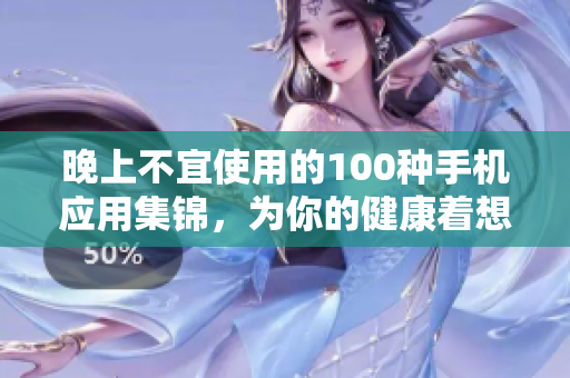 晚上不宜使用的100種手機應用集錦，為你的健康著想