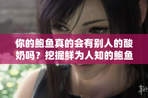 你的鮑魚真的會有別人的酸奶嗎？挖掘鮮為人知的鮑魚餐飲秘密