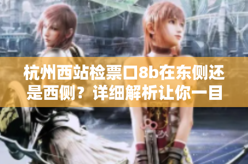 杭州西站檢票口8b在東側(cè)還是西側(cè)？詳細(xì)解析讓你一目了然