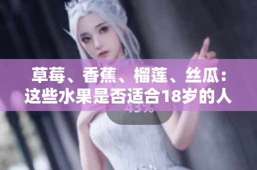 草莓、香蕉、榴蓮、絲瓜：這些水果是否適合18歲的人食用？