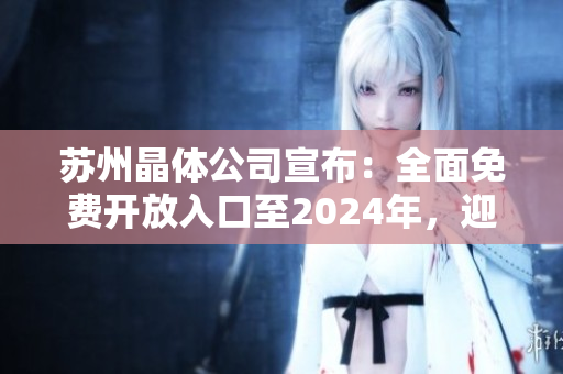 蘇州晶體公司宣布：全面免費(fèi)開放入口至2024年，迎接更廣泛合作！
