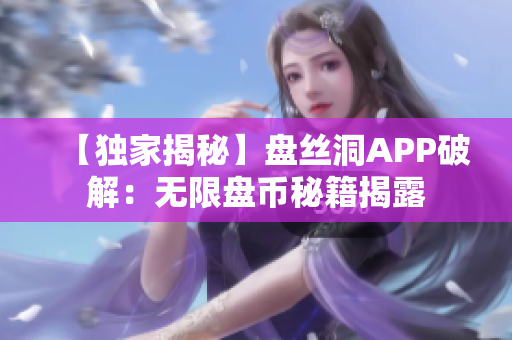 【獨(dú)家揭秘】盤絲洞APP破解：無限盤幣秘籍揭露
