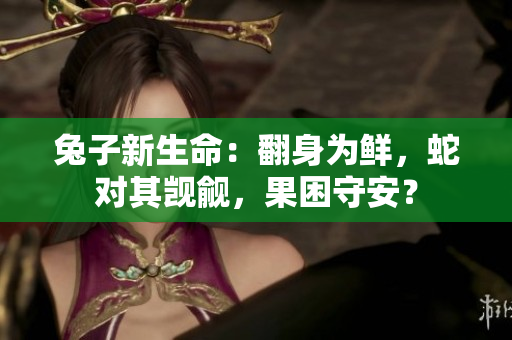 兔子新生命：翻身為鮮，蛇對其覬覦，果困守安？