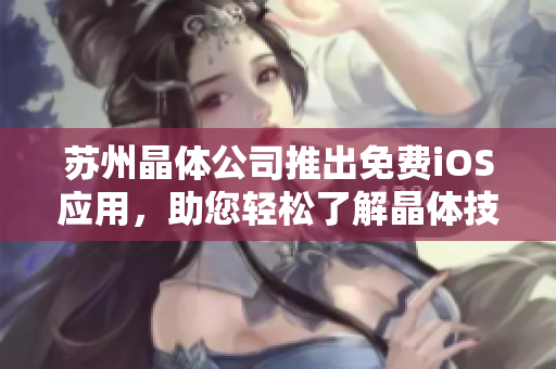 蘇州晶體公司推出免費(fèi)iOS應(yīng)用，助您輕松了解晶體技術(shù)應(yīng)用與發(fā)展趨勢