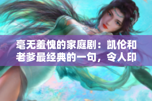 毫無(wú)羞愧的家庭?。簞P倫和老爹最經(jīng)典的一句，令人印象深刻