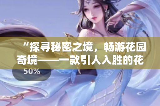 “探尋秘密之境，暢游花園奇境——一款引人入勝的花園探索應(yīng)用”
