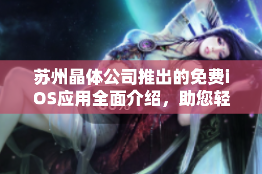 蘇州晶體公司推出的免費iOS應用全面介紹，助您輕松掌握使用技巧