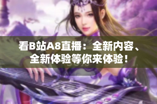 看B站A8直播：全新內(nèi)容、全新體驗等你來體驗！